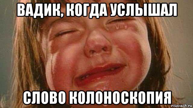вадик, когда услышал слово колоноскопия, Мем плакса