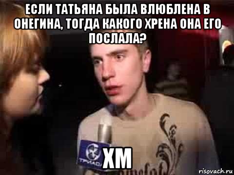 если татьяна была влюблена в онегина, тогда какого хрена она его послала? хм, Мем Плохая музыка