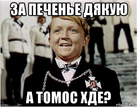 за печенье дякую а томос хде?