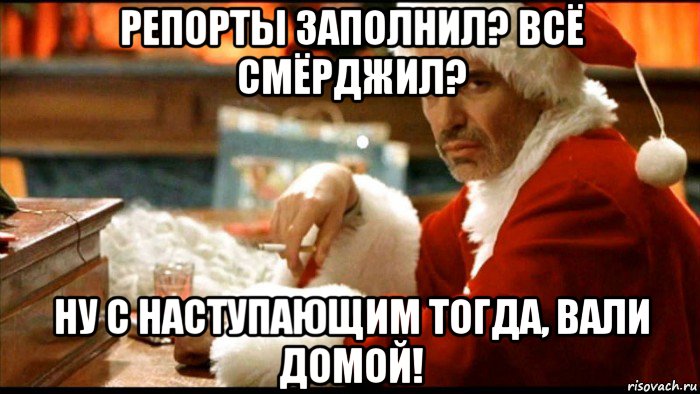 репорты заполнил? всё смёрджил? ну с наступающим тогда, вали домой!, Мем Плохой санта