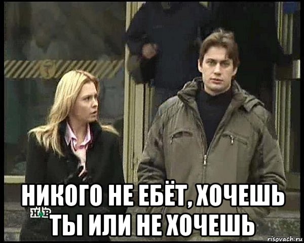  никого не ебёт, хочешь ты или не хочешь