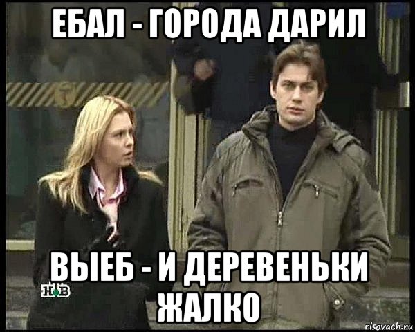 ебал - города дарил выеб - и деревеньки жалко