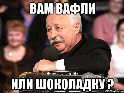 вам вафли или шоколадку ?