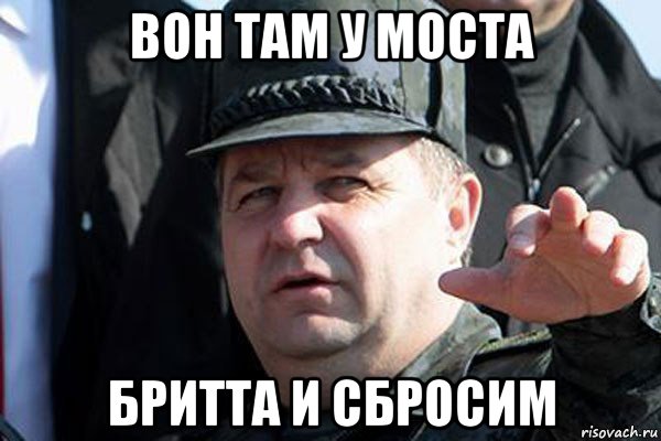 вон там у моста бритта и сбросим