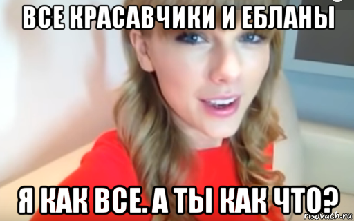 все красавчики и ебланы я как все. а ты как что?