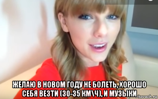  желаю в новом году не болеть, хорошо себя везти (30-35 км\ч), и музыки