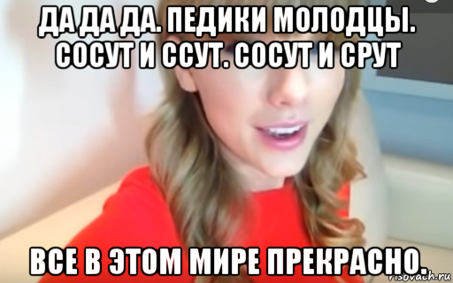 да да да. педики молодцы. сосут и ссут. сосут и срут все в этом мире прекрасно.