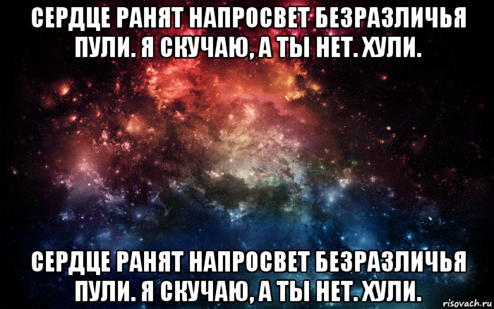 сердце ранят напросвет безразличья пули. я скучаю, а ты нет. хули. сердце ранят напросвет безразличья пули. я скучаю, а ты нет. хули., Мем Просто космос