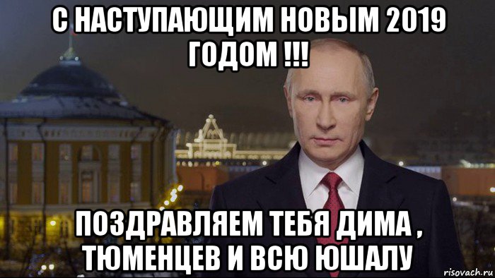 с наступающим новым 2019 годом !!! поздравляем тебя дима , тюменцев и всю юшалу