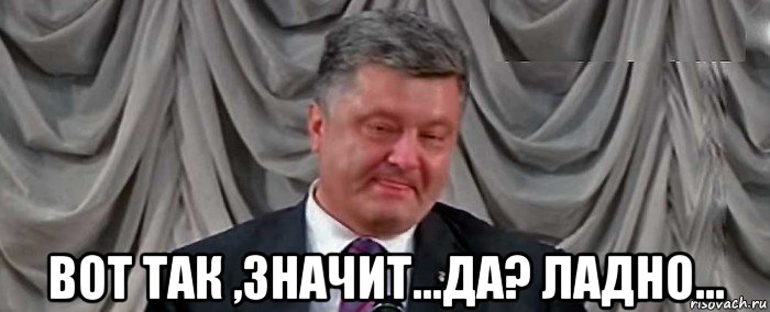  вот так ,значит...да? ладно...