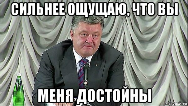 сильнее ощущаю, что вы меня достойны