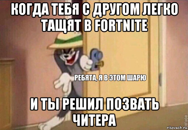 когда тебя с другом легко тащят в fortnite и ты решил позвать читера, Мем    Ребята я в этом шарю