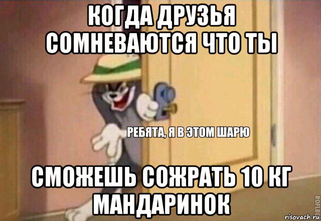 когда друзья сомневаются что ты сможешь сожрать 10 кг мандаринок, Мем    Ребята я в этом шарю