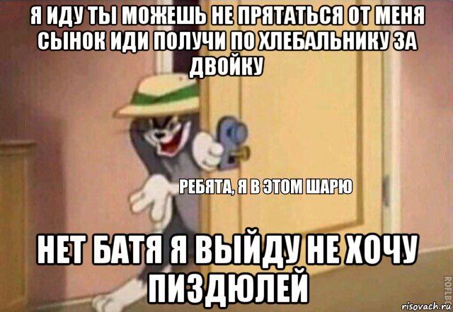 я иду ты можешь не прятаться от меня сынок иди получи по хлебальнику за двойку нет батя я выйду не хочу пиздюлей, Мем    Ребята я в этом шарю