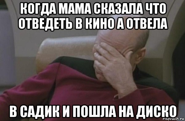 когда мама сказала что отведеть в кино а отвела в садик и пошла на диско