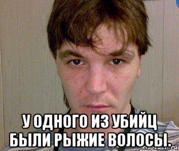  у одного из убийц были рыжие волосы.