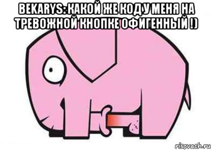 bekarys: какой же код у меня на тревожной кнопке офигенный !) 