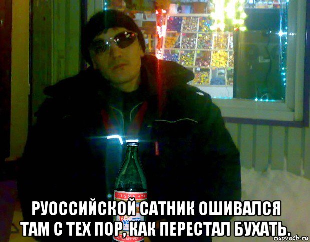  руоссийской сатник ошивался там с тех пор, как перестал бухать.