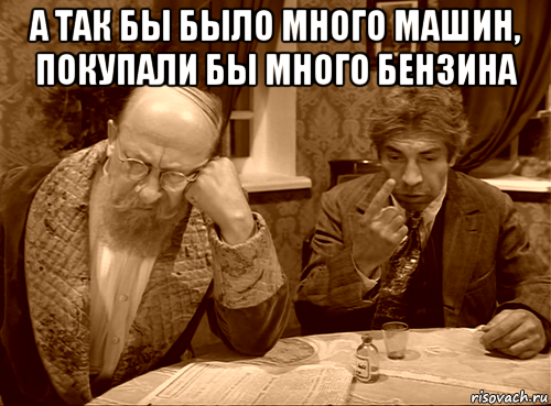 а так бы было много машин, покупали бы много бензина 