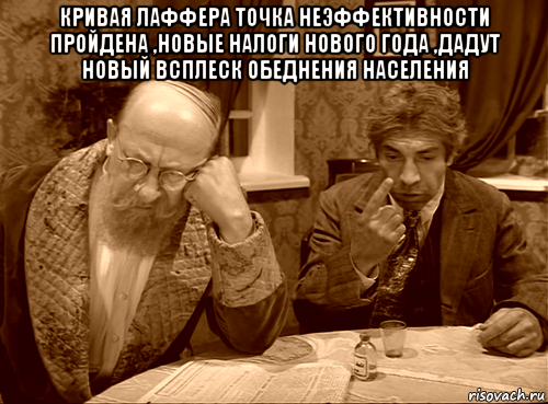 кривая лаффера точка неэффективности пройдена ,новые налоги нового года ,дадут новый всплеск обеднения населения 