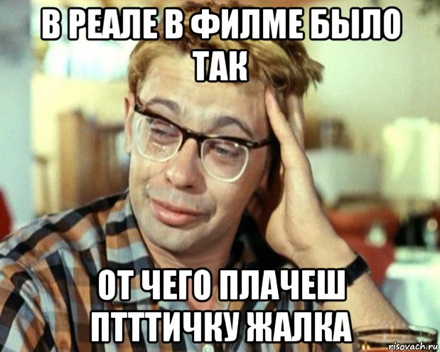 в реале в филме было так от чего плачеш птттичку жалка, Мем Шурик (птичку жалко)