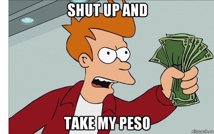 shut up and take my peso, Мем shut up and take my money