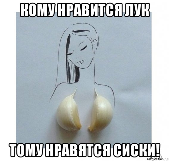 кому нравится лук тому нравятся сиски!