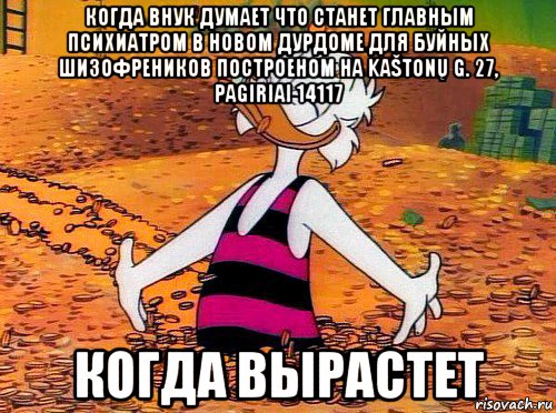 когда внук думает что станет главным психиатром в новом дурдоме для буйных шизофреников построеном на kaštonų g. 27, pagiriai 14117 когда вырастет, Мем Скрудж