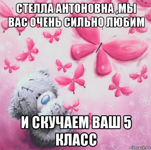 стелла антоновна ,мы вас очень сильно любим и скучаем ваш 5 класс