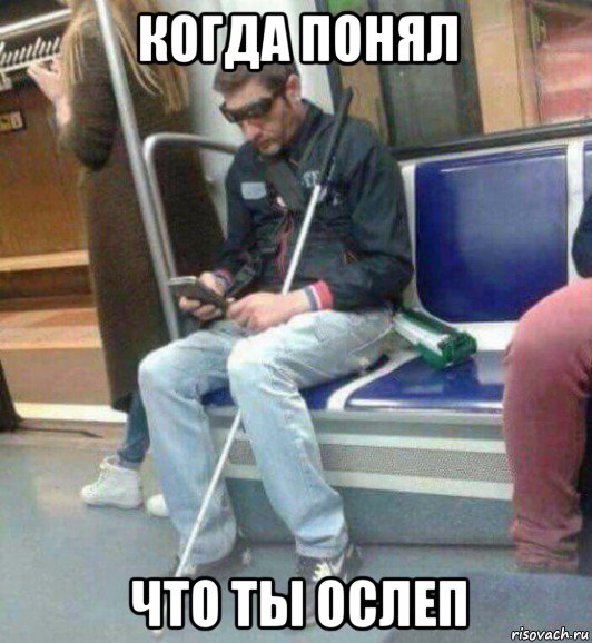 когда понял что ты ослеп