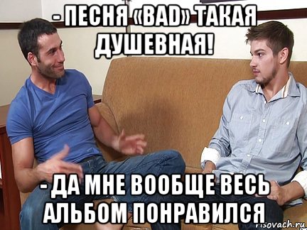 - песня «bad» такая душевная! - да мне вообще весь альбом понравился, Мем Слушай я тоже люблю делать подпи