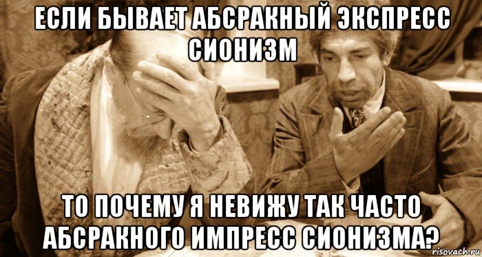 если бывает абсракный экспресс сионизм то почему я невижу так часто абсракного импресс сионизма?