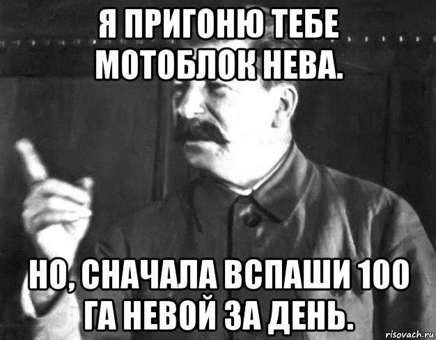 я пригоню тебе мотоблок нева. но, сначала вспаши 100 га невой за день., Мем  Сталин пригрозил пальцем