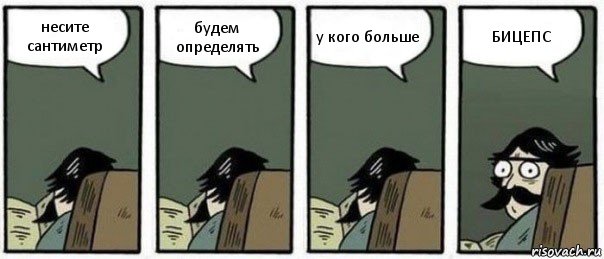 несите сантиметр будем определять у кого больше БИЦЕПС