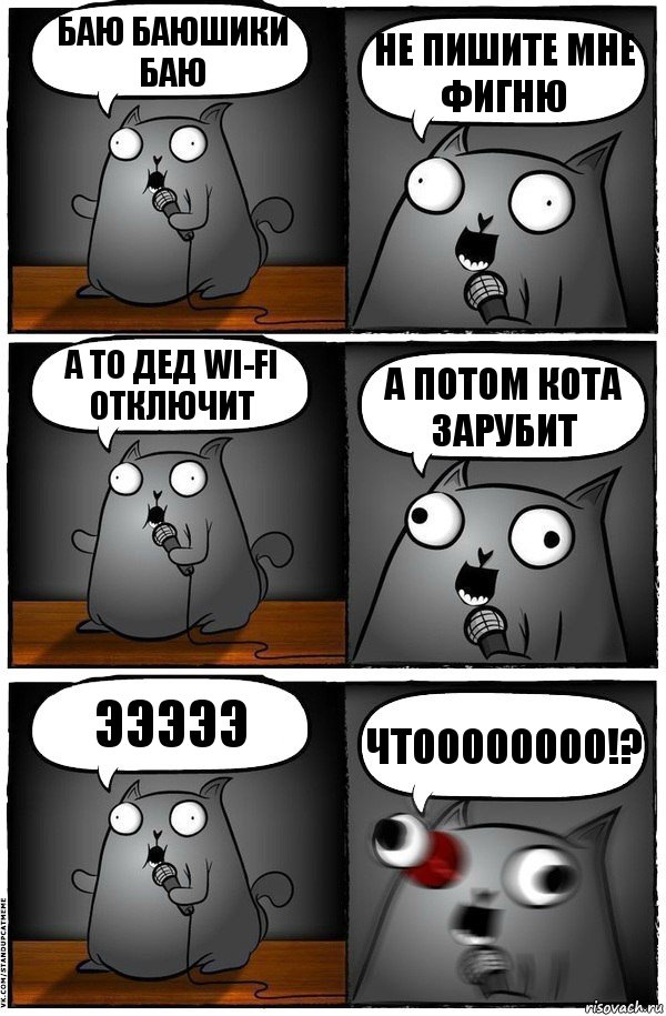 баю баюшики баю не пишите мне фигню а то дед wi-fi отключит а потом кота зарубит эээээ ЧТОООООООО!?