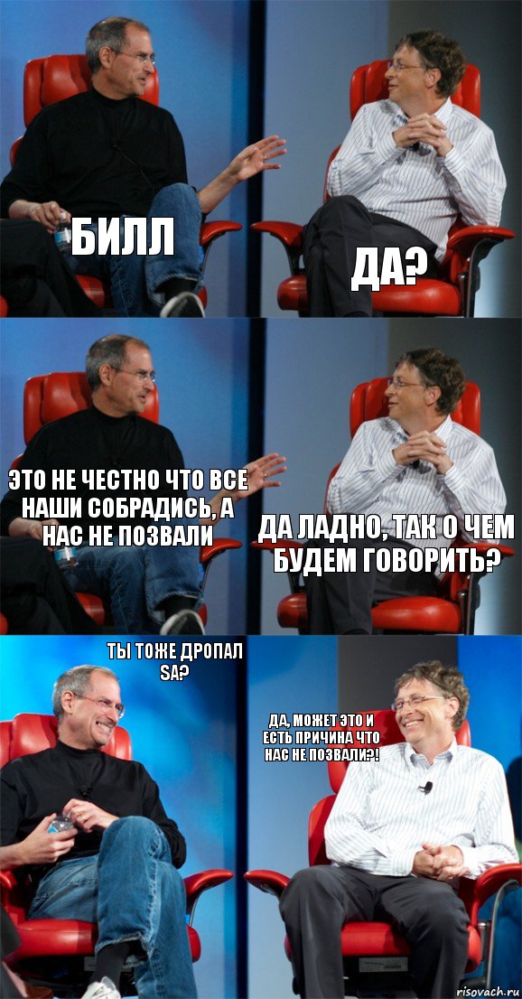 Билл Да? Это не честно что все наши собрадись, а нас не позвали Да ладно, так о чем будем говорить? Ты тоже дропал SA? Да, может это и есть причина что нас не позвали?!, Комикс Стив Джобс и Билл Гейтс (6 зон)