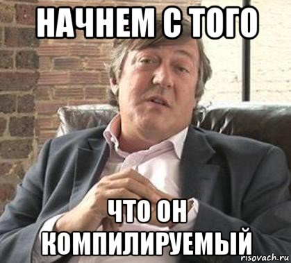 начнем с того что он компилируемый