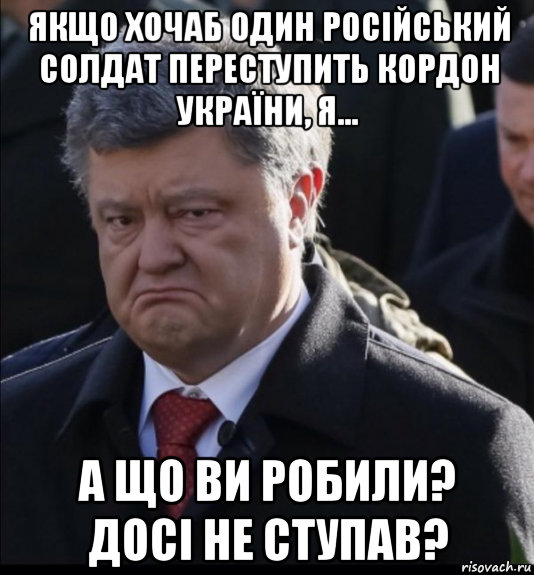 якщо хочаб один російський солдат переступить кордон україни, я... а що ви робили? досі не ступав?