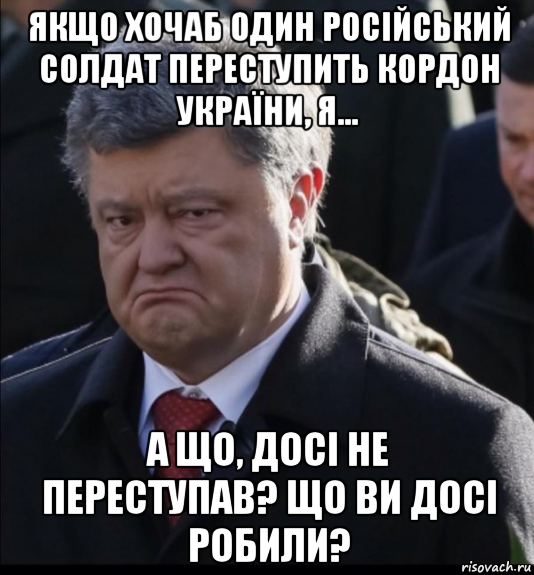 якщо хочаб один російський солдат переступить кордон україни, я... а що, досі не переступав? що ви досі робили?