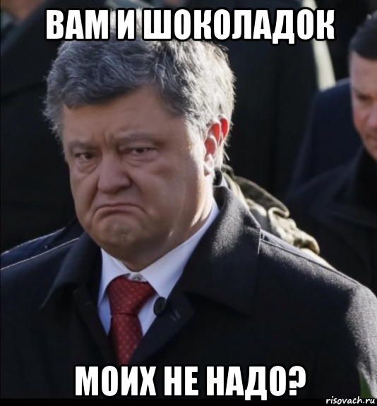 вам и шоколадок моих не надо?