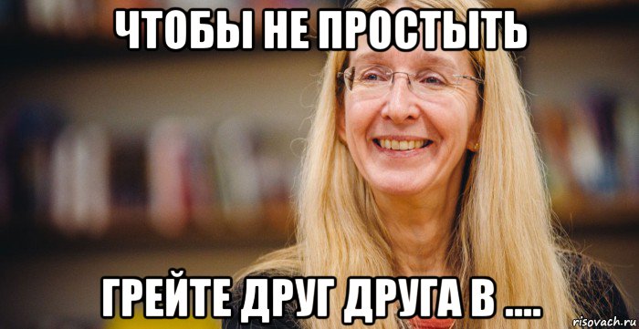 чтобы не простыть грейте друг друга в ....