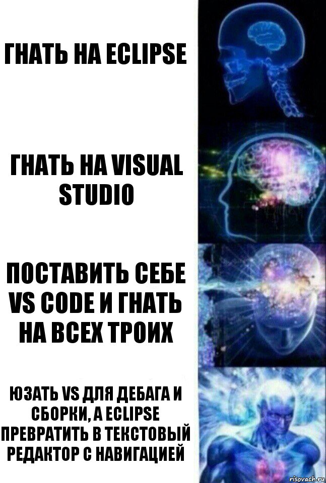 гнать на Eclipse гнать на Visual Studio поставить себе VS Code и гнать на всех троих Юзать VS для дебага и сборки, а Eclipse превратить в текстовый редактор с навигацией, Комикс  Сверхразум