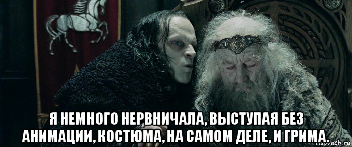  я немного нервничала, выступая без анимации, костюма, на самом деле, и грима.