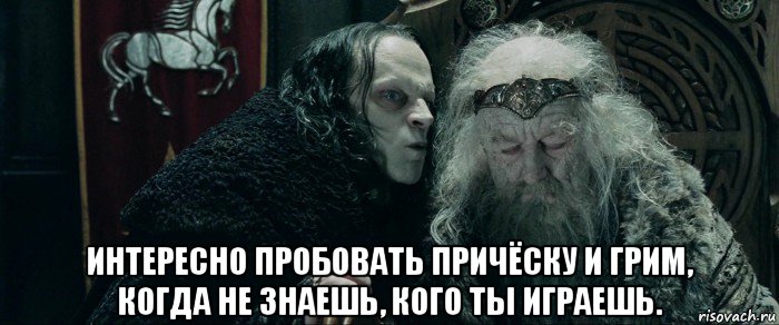  интересно пробовать причёску и грим, когда не знаешь, кого ты играешь.