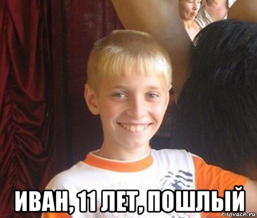  иван, 11 лет, пошлый