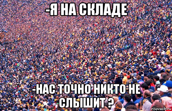 -я на складе -нас точно никто не слышит ?