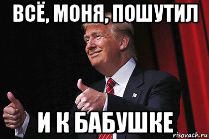 всё, моня, пошутил и к бабушке