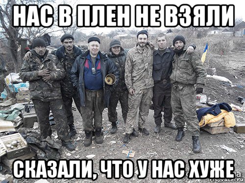 нас в плен не взяли сказали, что у нас хуже