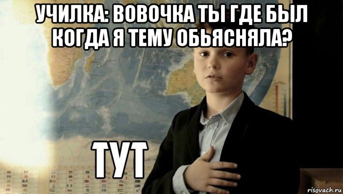 училка: вовочка ты где был когда я тему обьясняла? , Мем Тут (школьник)