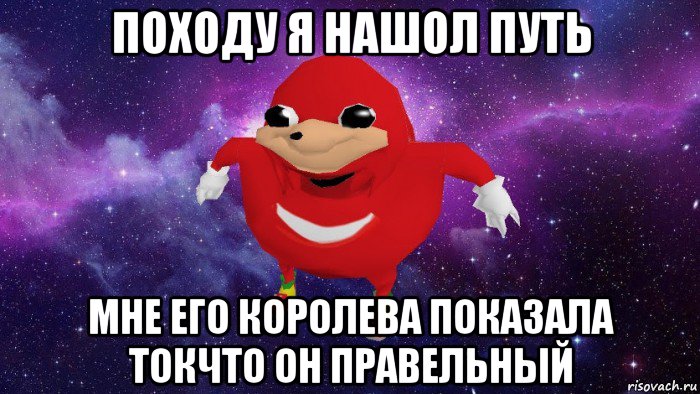 походу я нашол путь мне его королева показала токчто он правельный, Мем Угандский Наклз